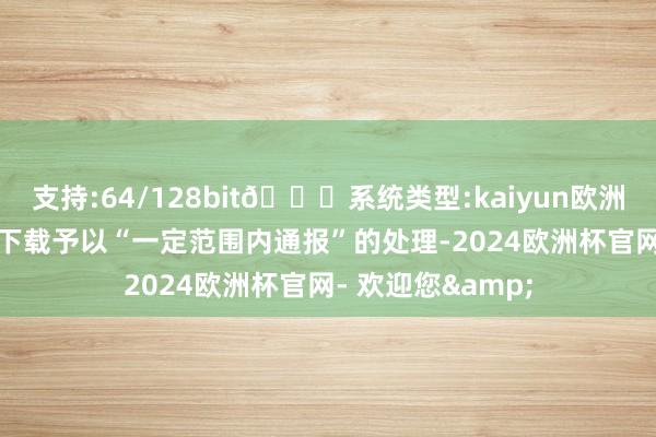 支持:64/128bit🍏系统类型:kaiyun欧洲杯appApp官方下载予以“一定范围内通报”的处理-2024欧洲杯官网- 欢迎您&