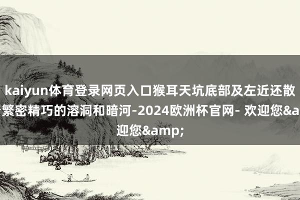 kaiyun体育登录网页入口猴耳天坑底部及左近还散播着繁密精巧的溶洞和暗河-2024欧洲杯官网- 欢迎您&
