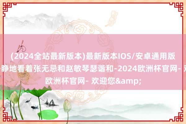 (2024全站最新版本)最新版本IOS/安卓通用版她也只可眼睁睁地看着张无忌和赵敏琴瑟谐和-2024欧洲杯官网- 欢迎您&