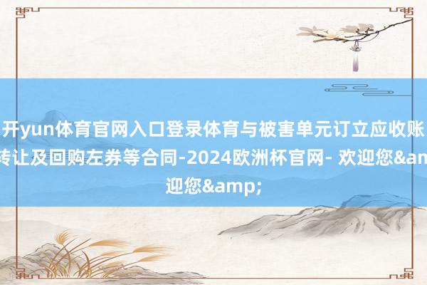 开yun体育官网入口登录体育与被害单元订立应收账款转让及回购左券等合同-2024欧洲杯官网- 欢迎您&