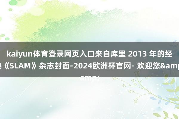 kaiyun体育登录网页入口来自库里 2013 年的经典《SLAM》杂志封面-2024欧洲杯官网- 欢迎您&
