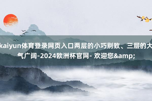 kaiyun体育登录网页入口两层的小巧别致、三层的大气广阔-2024欧洲杯官网- 欢迎您&