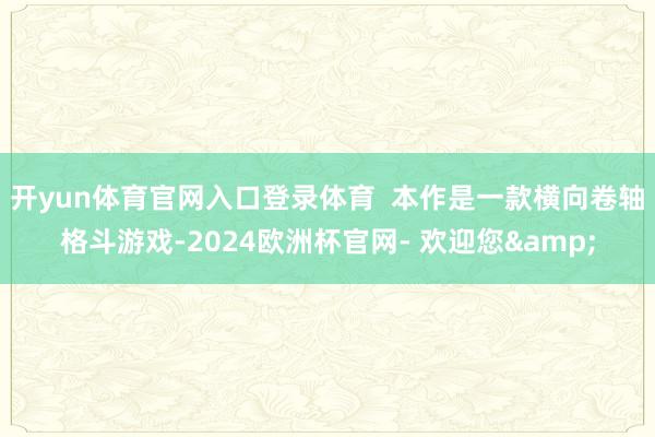 开yun体育官网入口登录体育  　　本作是一款横向卷轴格斗游戏-2024欧洲杯官网- 欢迎您&