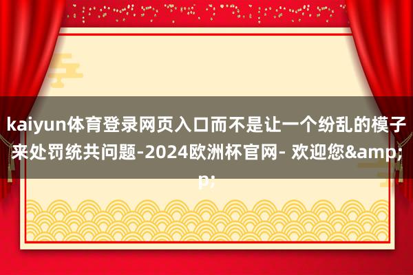 kaiyun体育登录网页入口而不是让一个纷乱的模子来处罚统共问题-2024欧洲杯官网- 欢迎您&
