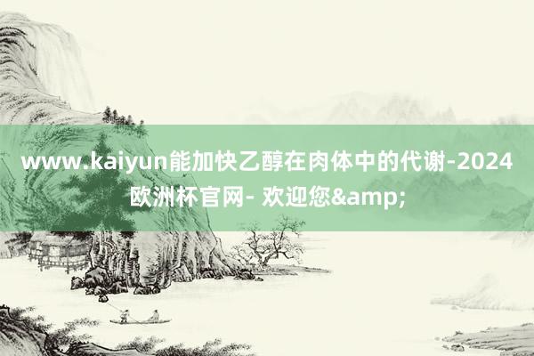 www.kaiyun能加快乙醇在肉体中的代谢-2024欧洲杯官网- 欢迎您&