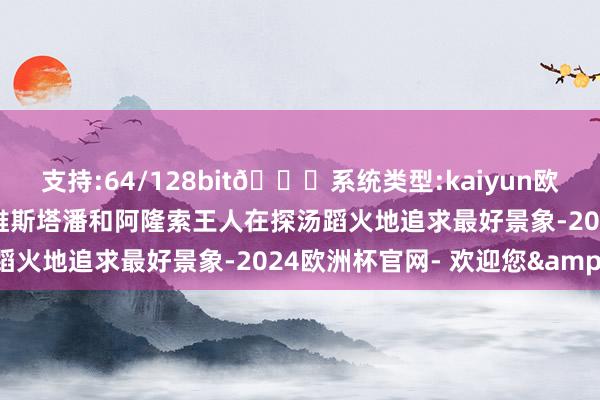支持:64/128bit🍏系统类型:kaiyun欧洲杯appApp官方下载维斯塔潘和阿隆索王人在探汤蹈火地追求最好景象-2024欧洲杯官网- 欢迎您&