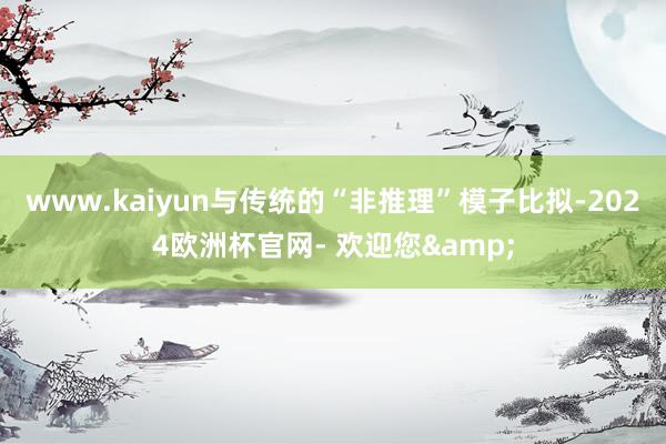 www.kaiyun与传统的“非推理”模子比拟-2024欧洲杯官网- 欢迎您&