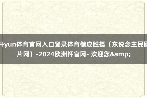 开yun体育官网入口登录体育储成胜摄（东说念主民图片网）-2024欧洲杯官网- 欢迎您&