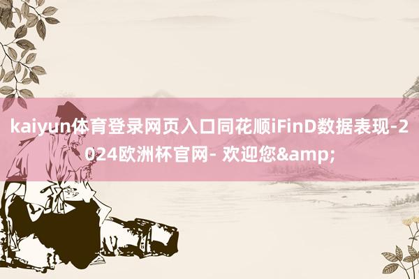 kaiyun体育登录网页入口同花顺iFinD数据表现-2024欧洲杯官网- 欢迎您&