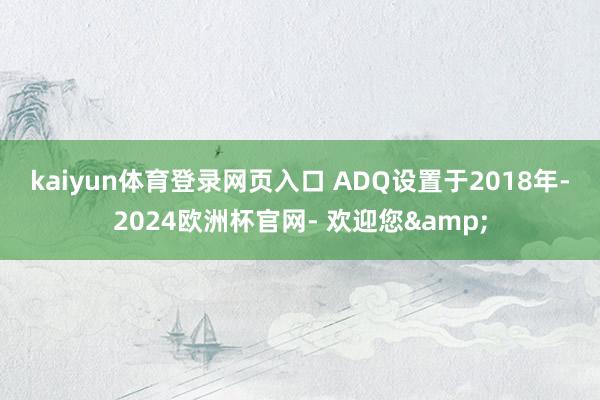 kaiyun体育登录网页入口 ADQ设置于2018年-2024欧洲杯官网- 欢迎您&