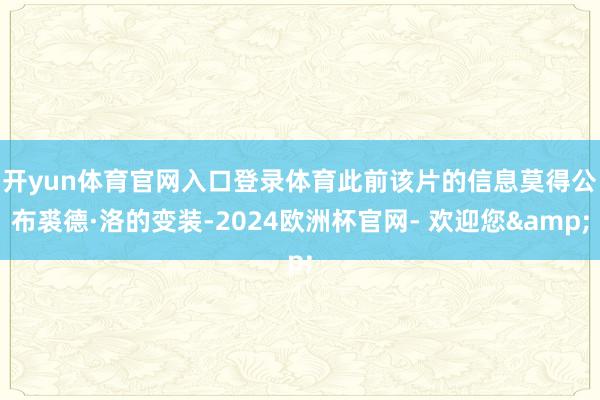 开yun体育官网入口登录体育　　此前该片的信息莫得公布裘德·洛的变装-2024欧洲杯官网- 欢迎您&