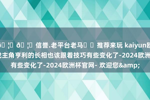 🦄🦄信誉.老平台老马✔️推荐来玩 kaiyun欧洲杯app他们示意游戏主角亨利的长相也该跟着技巧有些变化了-2024欧洲杯官网- 欢迎您&