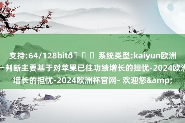 支持:64/128bit🍏系统类型:kaiyun欧洲杯appApp官方下载这一判断主要基于对苹果已往功绩增长的担忧-2024欧洲杯官网- 欢迎您&