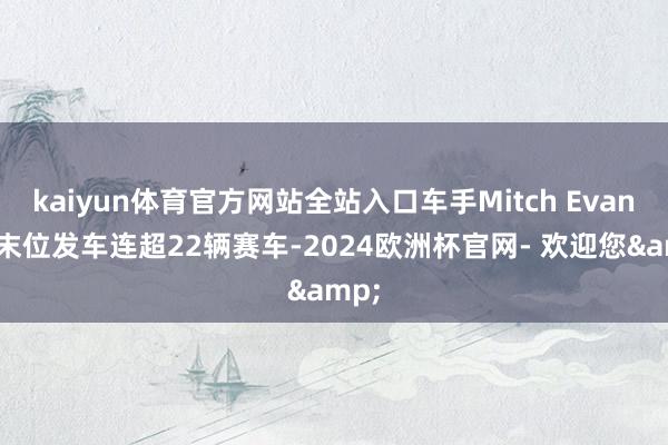 kaiyun体育官方网站全站入口车手Mitch Evans从末位发车连超22辆赛车-2024欧洲杯官网- 欢迎您&