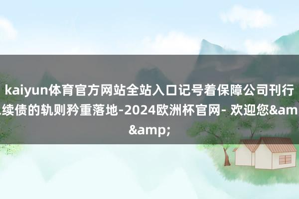 kaiyun体育官方网站全站入口记号着保障公司刊行永续债的轨则矜重落地-2024欧洲杯官网- 欢迎您&