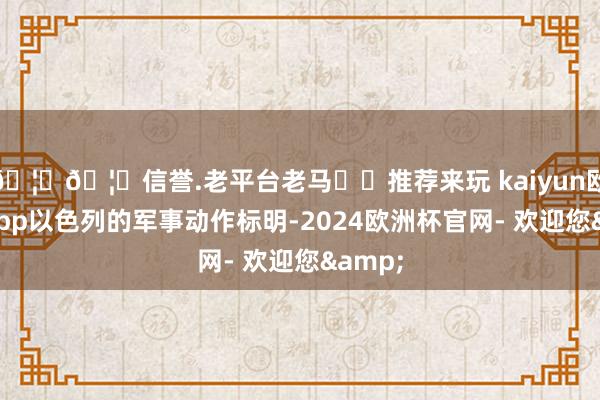 🦄🦄信誉.老平台老马✔️推荐来玩 kaiyun欧洲杯app以色列的军事动作标明-2024欧洲杯官网- 欢迎您&