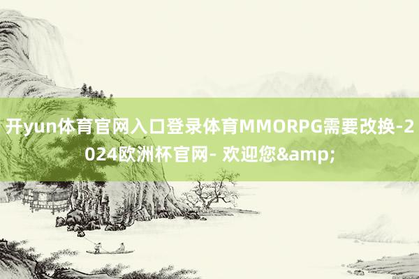 开yun体育官网入口登录体育MMORPG需要改换-2024欧洲杯官网- 欢迎您&
