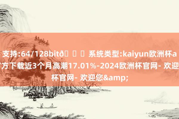 支持:64/128bit🍏系统类型:kaiyun欧洲杯appApp官方下载近3个月高潮17.01%-2024欧洲杯官网- 欢迎您&
