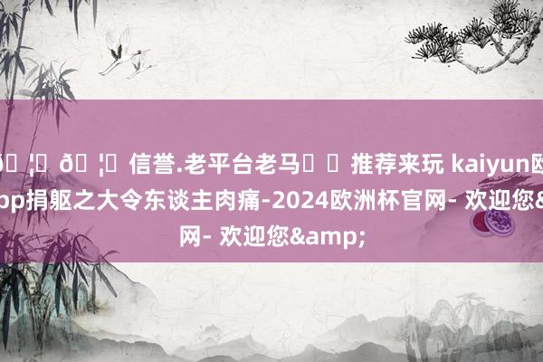 🦄🦄信誉.老平台老马✔️推荐来玩 kaiyun欧洲杯app捐躯之大令东谈主肉痛-2024欧洲杯官网- 欢迎您&