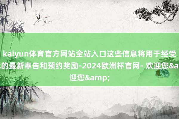 kaiyun体育官方网站全站入口这些信息将用于经受游戏的最新奉告和预约奖励-2024欧洲杯官网- 欢迎您&