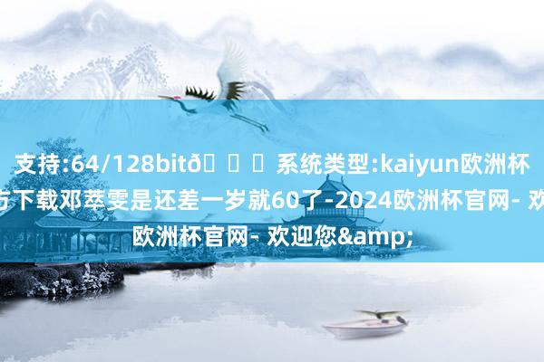 支持:64/128bit🍏系统类型:kaiyun欧洲杯appApp官方下载邓萃雯是还差一岁就60了-2024欧洲杯官网- 欢迎您&