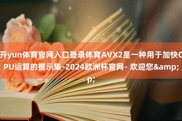 开yun体育官网入口登录体育AVX2是一种用于加快CPU运算的提示集-2024欧洲杯官网- 欢迎您&
