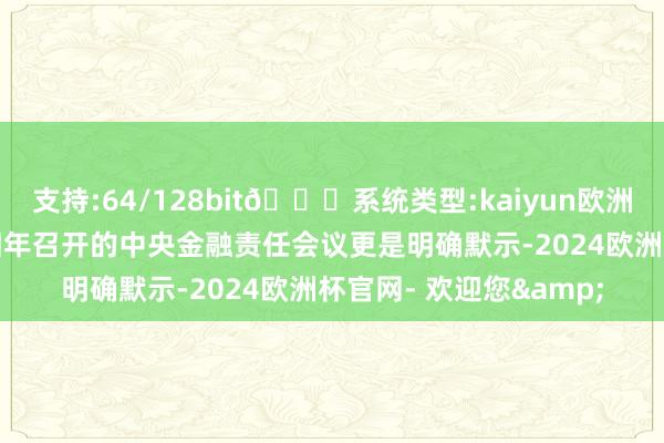支持:64/128bit🍏系统类型:kaiyun欧洲杯appApp官方下载旧年召开的中央金融责任会议更是明确默示-2024欧洲杯官网- 欢迎您&