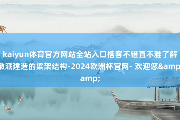kaiyun体育官方网站全站入口搭客不错直不雅了解徽派建造的梁架结构-2024欧洲杯官网- 欢迎您&
