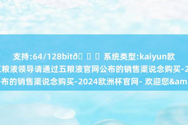 支持:64/128bit🍏系统类型:kaiyun欧洲杯appApp官方下载五粮液领导请通过五粮液官网公布的销售渠说念购买-2024欧洲杯官网- 欢迎您&