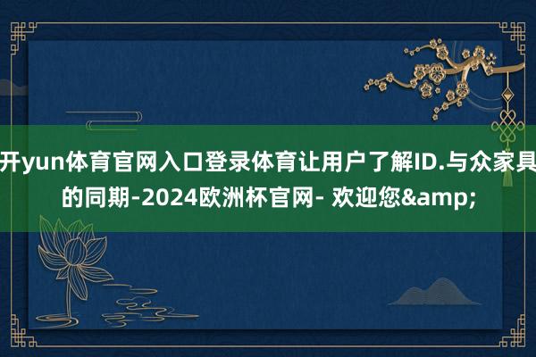 开yun体育官网入口登录体育让用户了解ID.与众家具的同期-2024欧洲杯官网- 欢迎您&