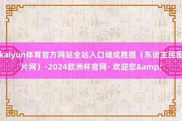 kaiyun体育官方网站全站入口储成胜摄（东谈主民图片网）-2024欧洲杯官网- 欢迎您&