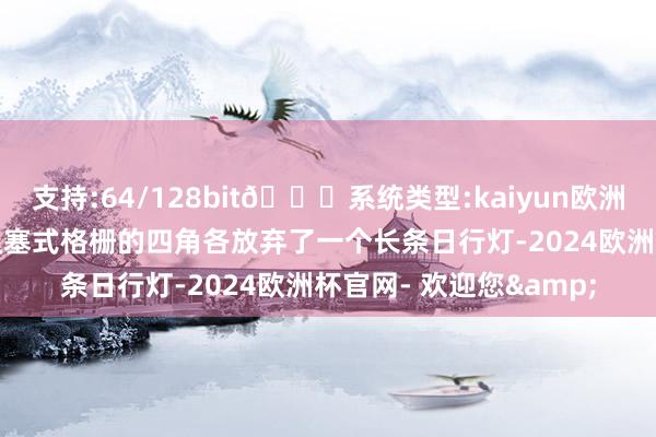 支持:64/128bit🍏系统类型:kaiyun欧洲杯appApp官方下载阻塞式格栅的四角各放弃了一个长条日行灯-2024欧洲杯官网- 欢迎您&