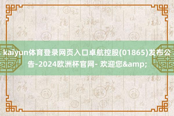 kaiyun体育登录网页入口卓航控股(01865)发布公告-2024欧洲杯官网- 欢迎您&