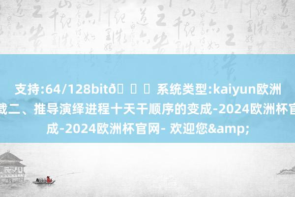 支持:64/128bit🍏系统类型:kaiyun欧洲杯appApp官方下载二、推导演绎进程十天干顺序的变成-2024欧洲杯官网- 欢迎您&
