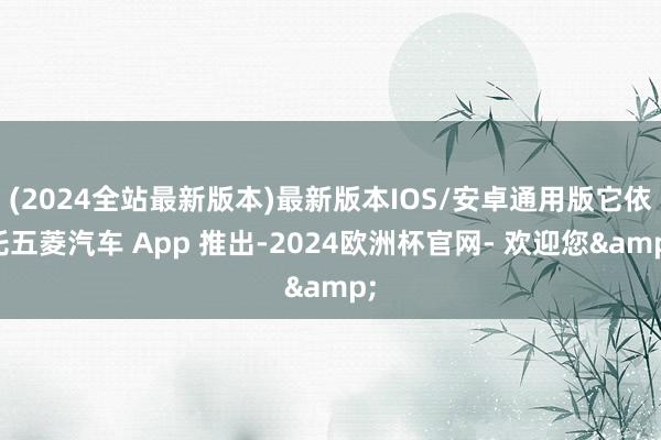(2024全站最新版本)最新版本IOS/安卓通用版它依托五菱汽车 App 推出-2024欧洲杯官网- 欢迎您&