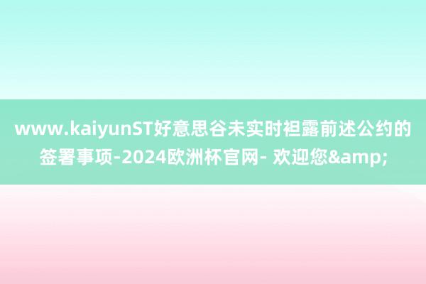 www.kaiyun　　ST好意思谷未实时袒露前述公约的签署事项-2024欧洲杯官网- 欢迎您&