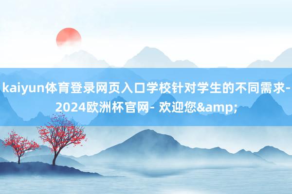 kaiyun体育登录网页入口学校针对学生的不同需求-2024欧洲杯官网- 欢迎您&