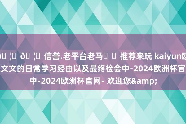🦄🦄信誉.老平台老马✔️推荐来玩 kaiyun欧洲杯app而在高汉文文的日常学习经由以及最终检会中-2024欧洲杯官网- 欢迎您&