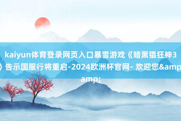 kaiyun体育登录网页入口暴雪游戏《暗黑猖狂神3》告示国服行将重启-2024欧洲杯官网- 欢迎您&