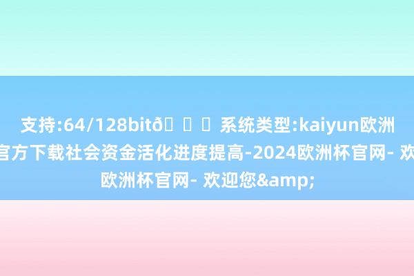 支持:64/128bit🍏系统类型:kaiyun欧洲杯appApp官方下载社会资金活化进度提高-2024欧洲杯官网- 欢迎您&