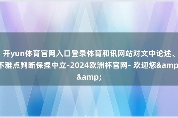 开yun体育官网入口登录体育和讯网站对文中论述、不雅点判断保捏中立-2024欧洲杯官网- 欢迎您&