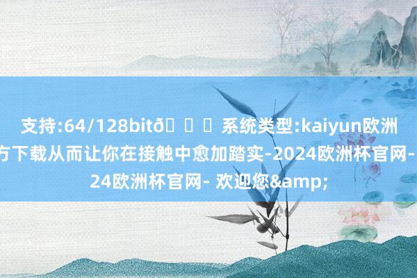 支持:64/128bit🍏系统类型:kaiyun欧洲杯appApp官方下载从而让你在接触中愈加踏实-2024欧洲杯官网- 欢迎您&