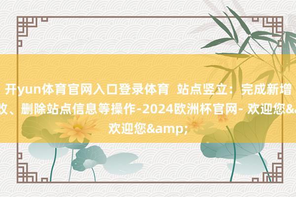 开yun体育官网入口登录体育  站点竖立：完成新增、修改、删除站点信息等操作-2024欧洲杯官网- 欢迎您&