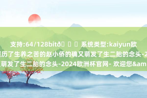 支持:64/128bit🍏系统类型:kaiyun欧洲杯appApp官方下载履历了生养之苦的赵小侨的确又萌发了生二胎的念头-2024欧洲杯官网- 欢迎您&