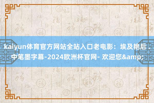 kaiyun体育官方网站全站入口老电影：埃及艳后 .中笔墨字幕-2024欧洲杯官网- 欢迎您&