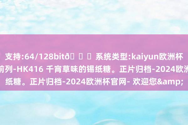 支持:64/128bit🍏系统类型:kaiyun欧洲杯appApp官方下载青娥前列-HK416 千宵草味的锡纸糖。正片归档-2024欧洲杯官网- 欢迎您&