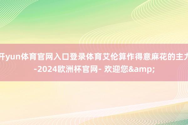 开yun体育官网入口登录体育艾伦算作得意麻花的主力-2024欧洲杯官网- 欢迎您&