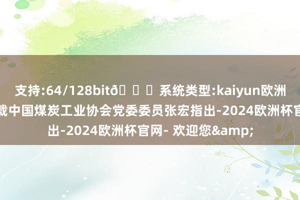 支持:64/128bit🍏系统类型:kaiyun欧洲杯appApp官方下载中国煤炭工业协会党委委员张宏指出-2024欧洲杯官网- 欢迎您&