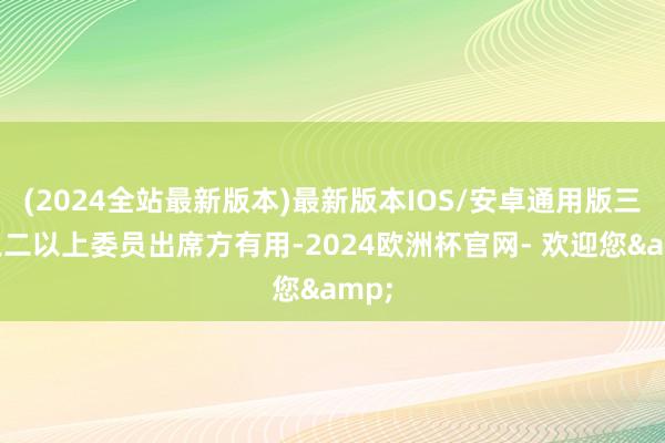 (2024全站最新版本)最新版本IOS/安卓通用版三分之二以上委员出席方有用-2024欧洲杯官网- 欢迎您&