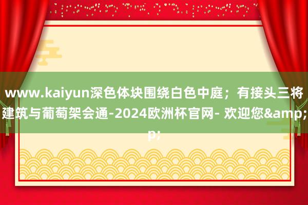 www.kaiyun深色体块围绕白色中庭；有接头三将建筑与葡萄架会通-2024欧洲杯官网- 欢迎您&